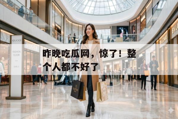 昨晚吃瓜网，惊了！整个人都不好了