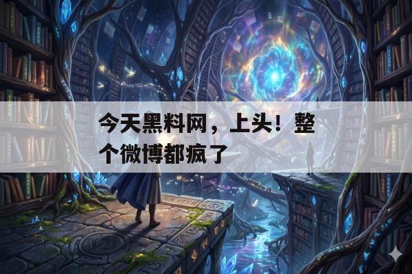 今天黑料网，上头！整个微博都疯了